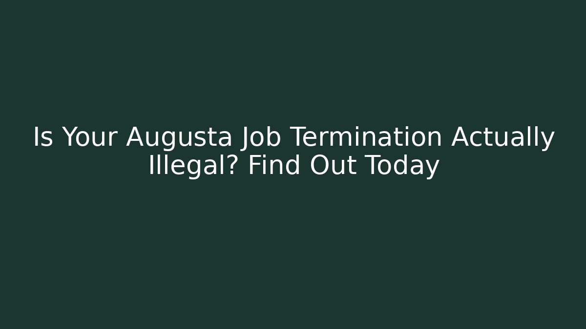 Is Your Augusta Job Termination Actually Illegal? Find Out Today
