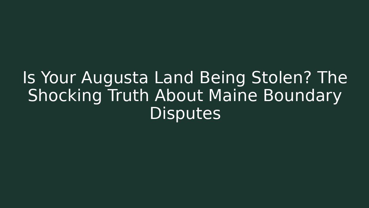 Is Your Augusta Land Being Stolen? The Shocking Truth About Maine Boundary Disputes