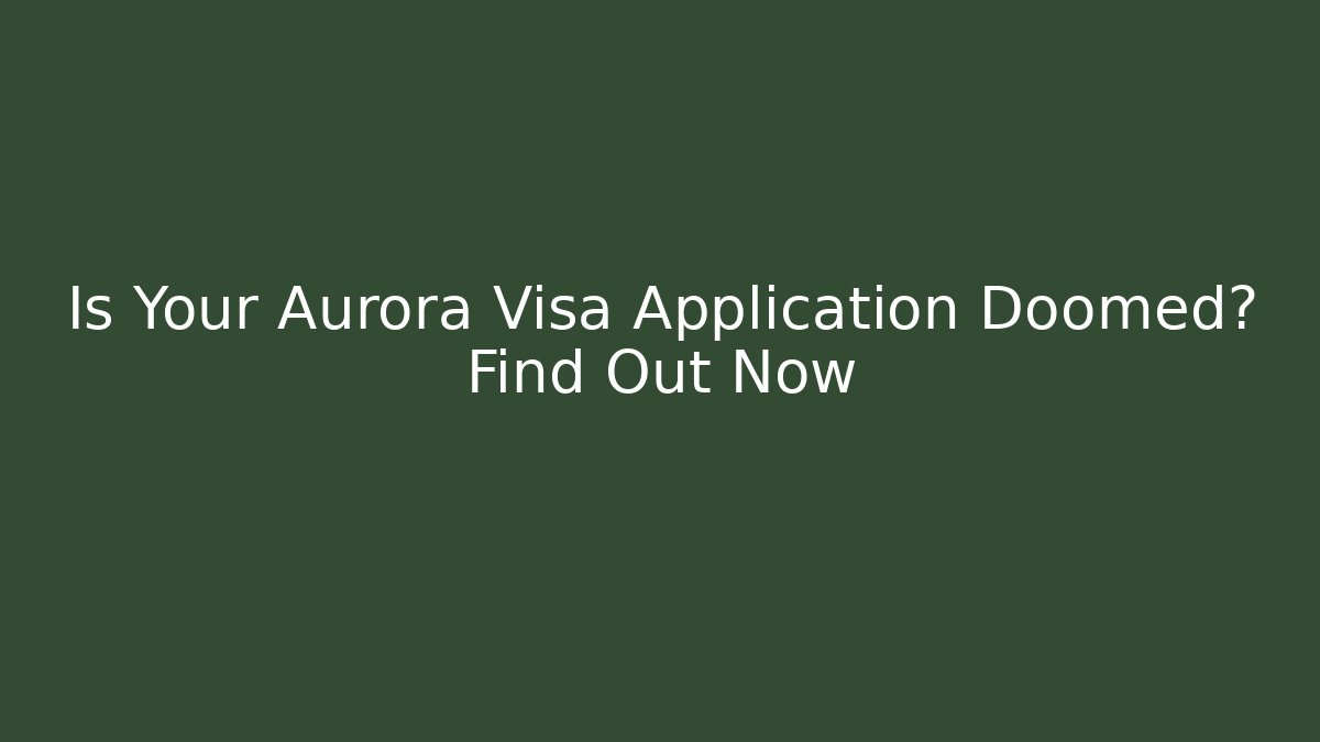 Is Your Aurora Visa Application Doomed? Find Out Now
