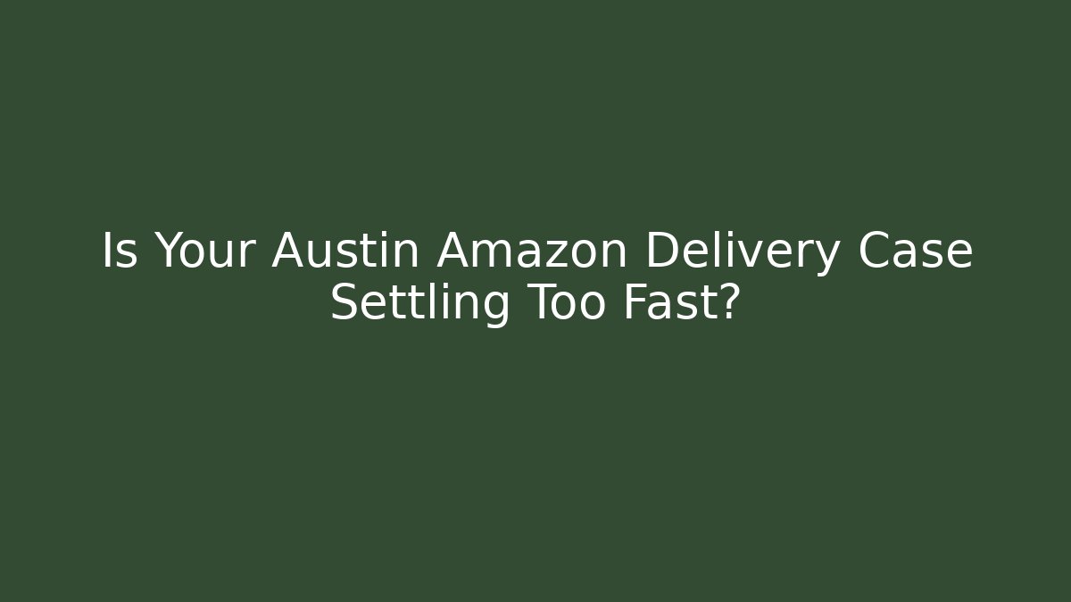 Is Your Austin Amazon Delivery Case Settling Too Fast?