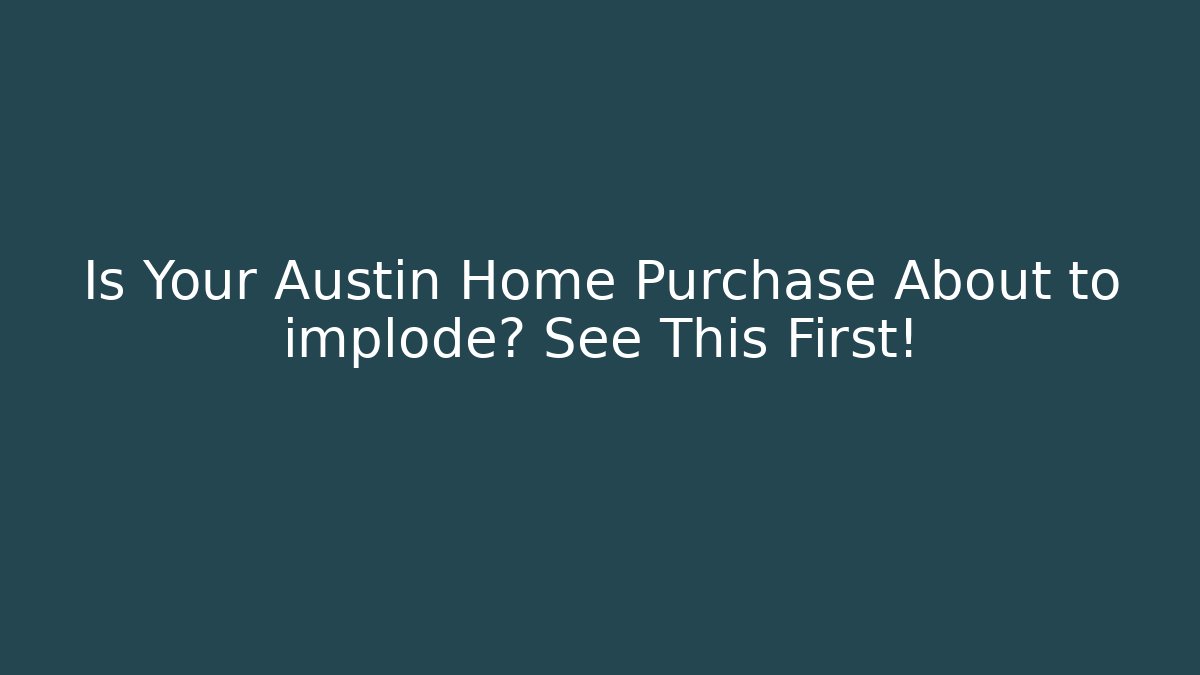 Is Your Austin Home Purchase About to implode? See This First! - WealthxGroup