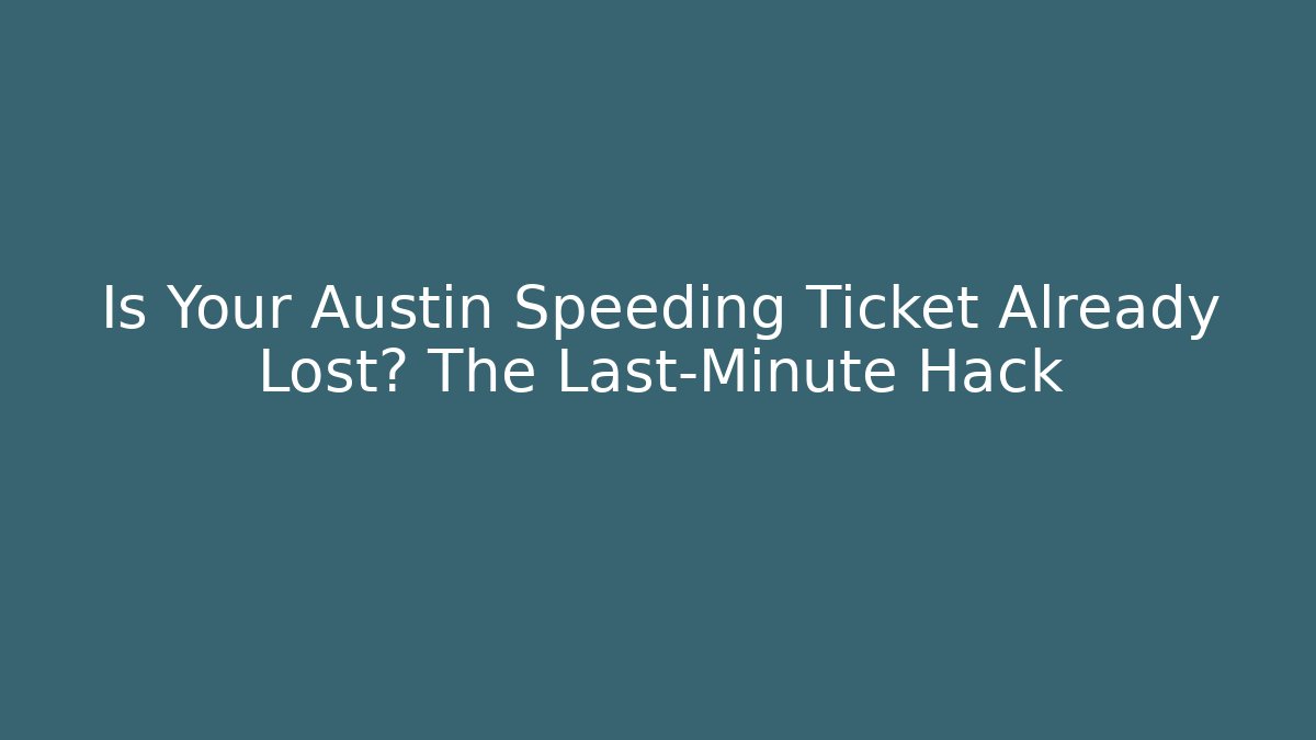 Is Your Austin Speeding Ticket Already Lost? The Last-Minute Hack