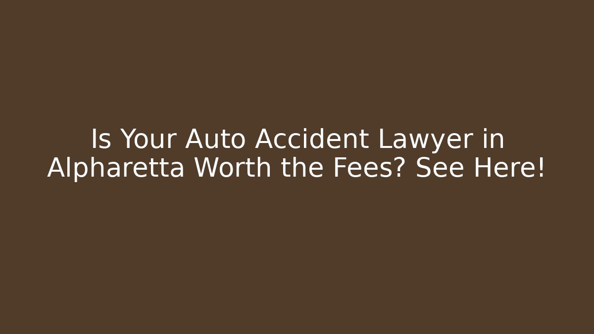 Is Your Auto Accident Lawyer in Alpharetta Worth the Fees? See Here!