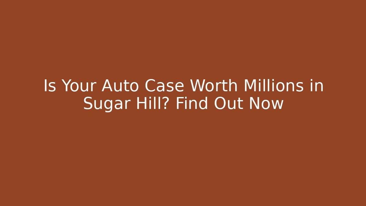 Is Your Auto Case Worth Millions in Sugar Hill? Find Out Now