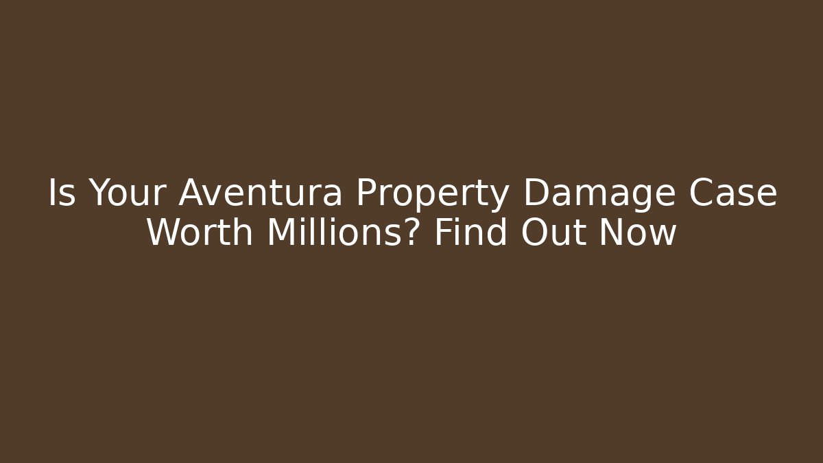 Is Your Aventura Property Damage Case Worth Millions? Find Out Now