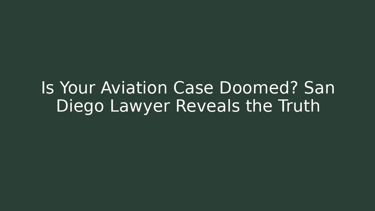 Is Your Aviation Case Doomed? San Diego Lawyer Reveals the Truth