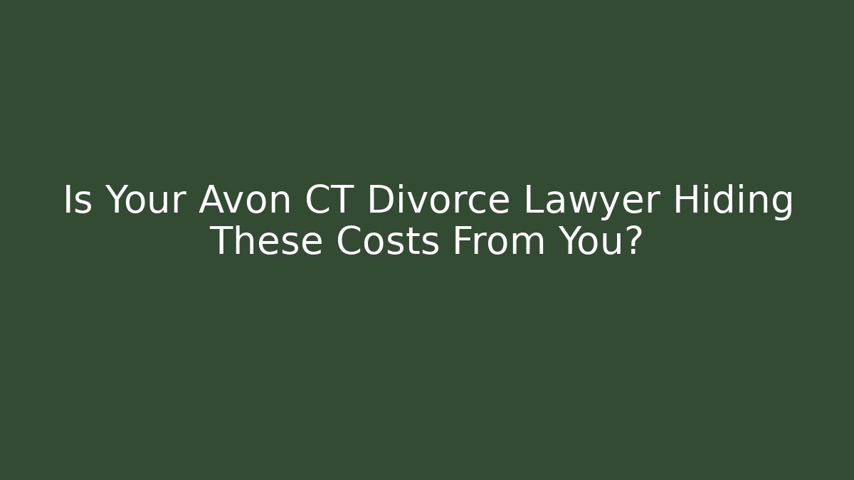 Is Your Avon CT Divorce Lawyer Hiding These Costs From You? - WealthxGroup