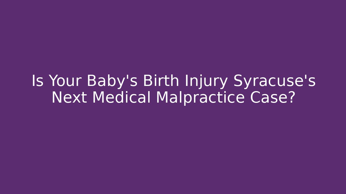 Is Your Baby’s Birth Injury Syracuse’s Next Medical Malpractice Case?