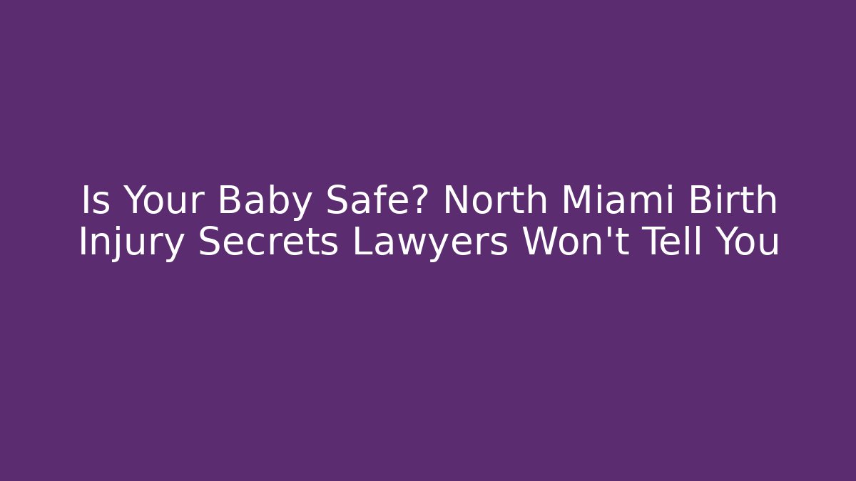 Is Your Baby Safe? North Miami Birth Injury Secrets Lawyers Won't Tell You