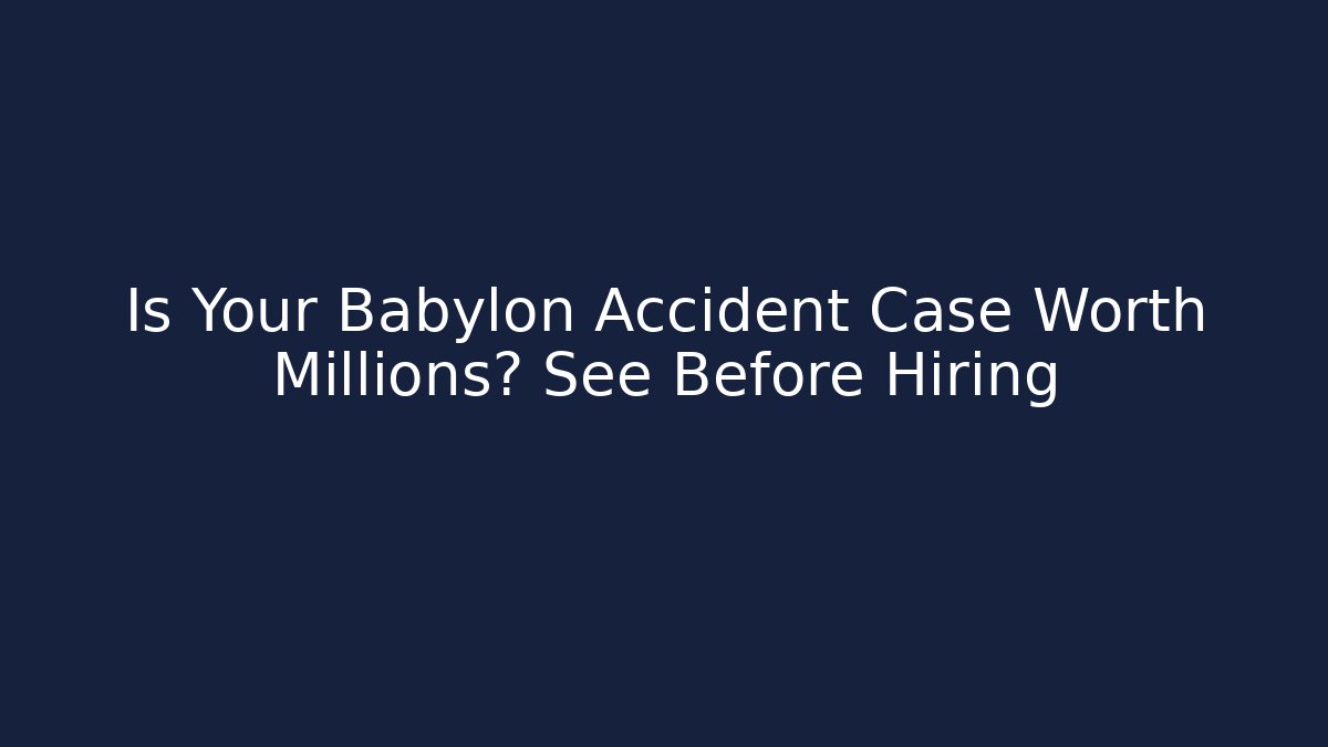 Is Your Babylon Accident Case Worth Millions? See Before Hiring