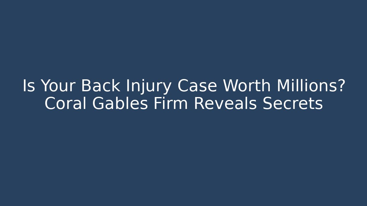 Is Your Back Injury Case Worth Millions? Coral Gables Firm Reveals Secrets