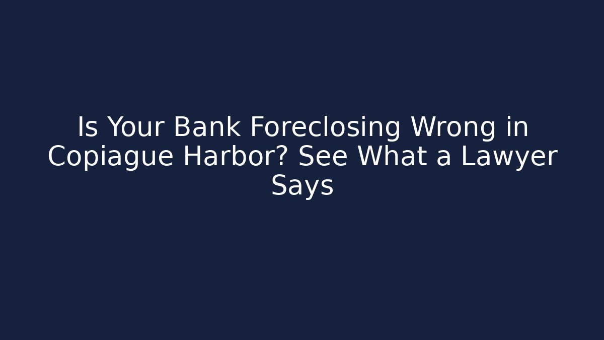 Is Your Bank Foreclosing Wrong in Copiague Harbor? See What a Lawyer Says - WealthxGroup