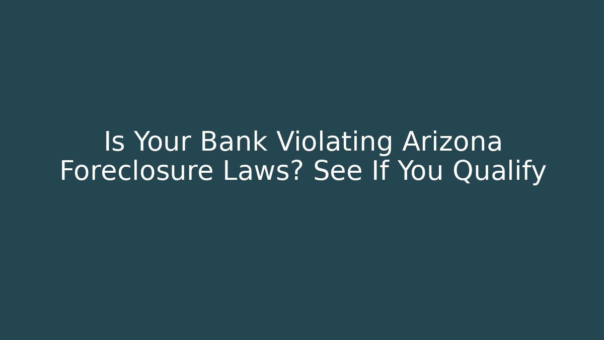 Is Your Bank Violating Arizona Foreclosure Laws? See If You Qualify