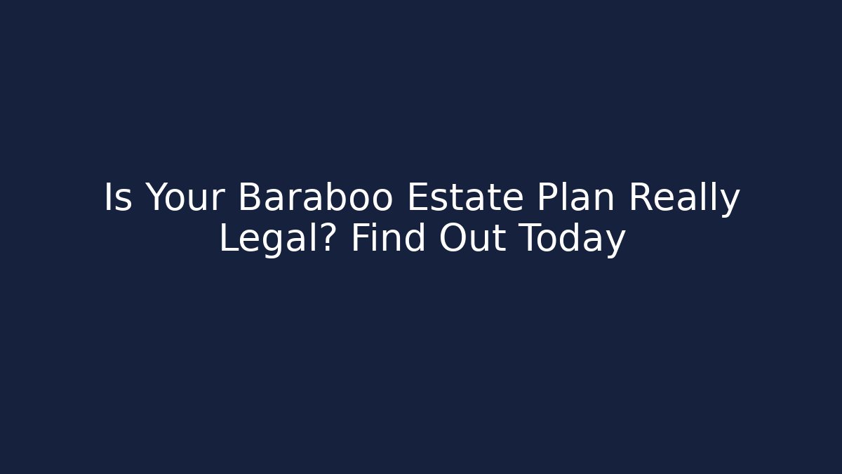 Is Your Baraboo Estate Plan Really Legal? Find Out Today