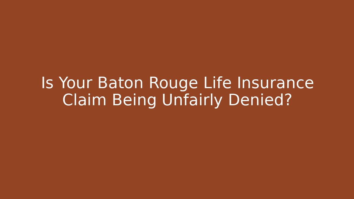 Is Your Baton Rouge Life Insurance Claim Being Unfairly Denied?