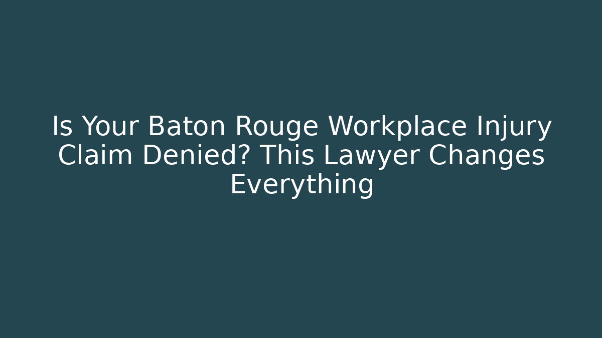 Is Your Baton Rouge Workplace Injury Claim Denied? This Lawyer Changes Everything