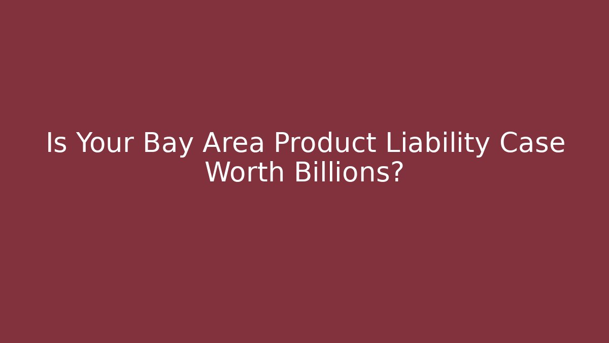 Is Your Bay Area Product Liability Case Worth Billions? - WealthxGroup