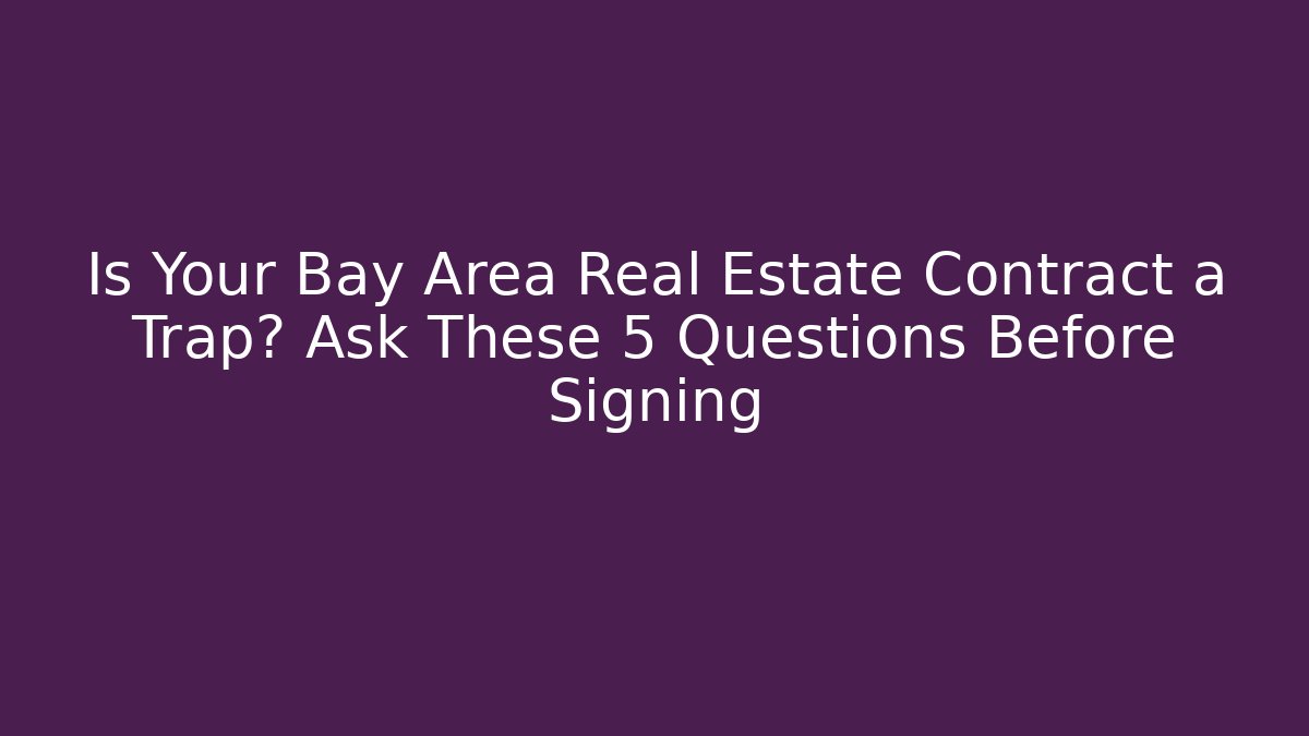Is Your Bay Area Real Estate Contract a Trap? Ask These 5 Questions Before Signing
