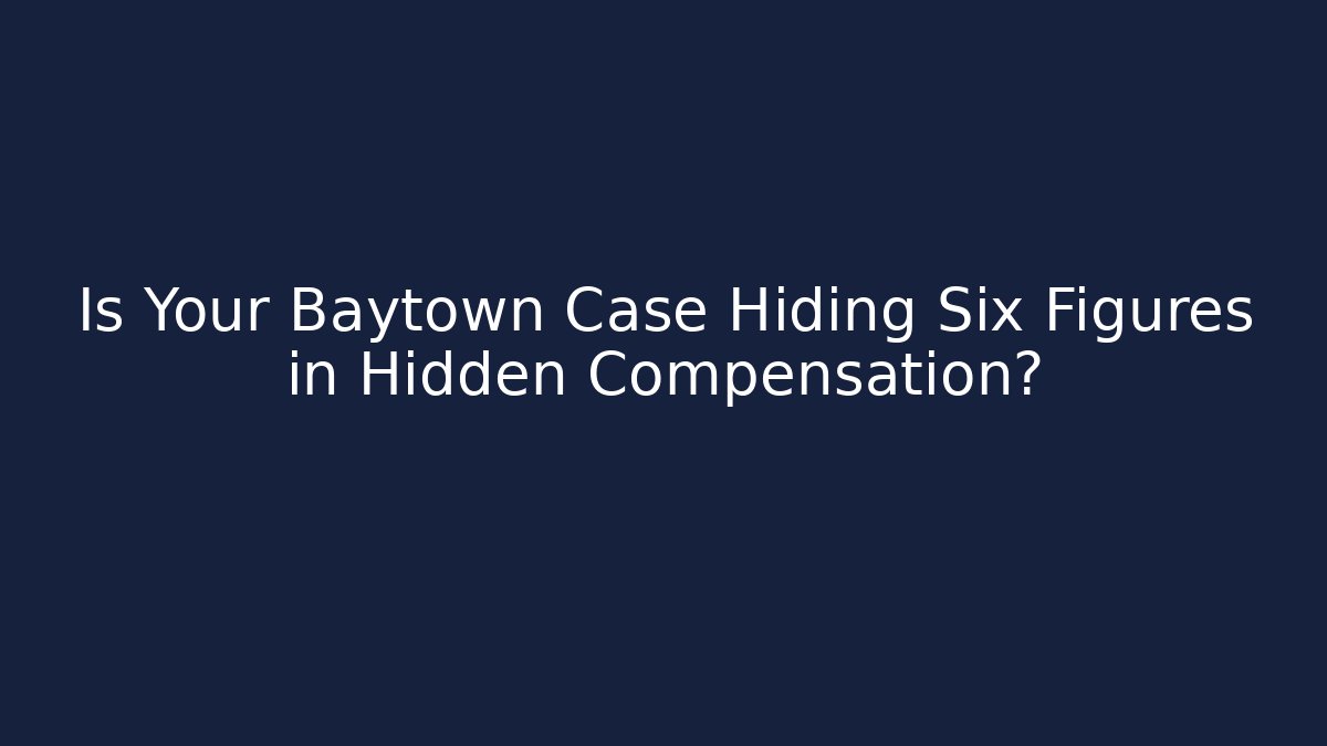 Is Your Baytown Case Hiding Six Figures in Hidden Compensation?