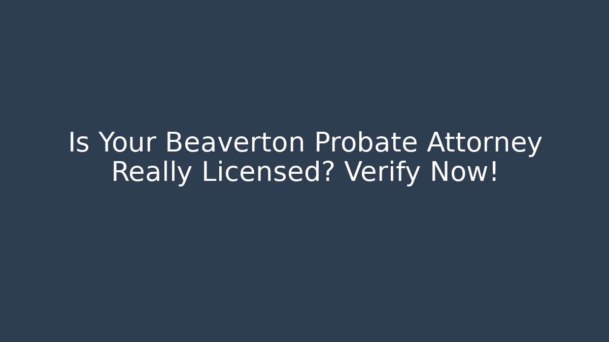 Is Your Beaverton Probate Attorney Really Licensed? Verify Now!