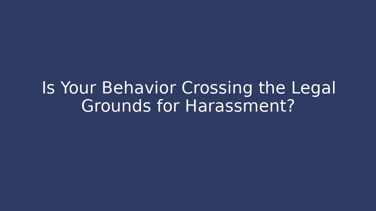 Is Your Behavior Crossing the Legal Grounds for Harassment?