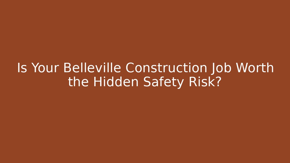 Is Your Belleville Construction Job Worth the Hidden Safety Risk?