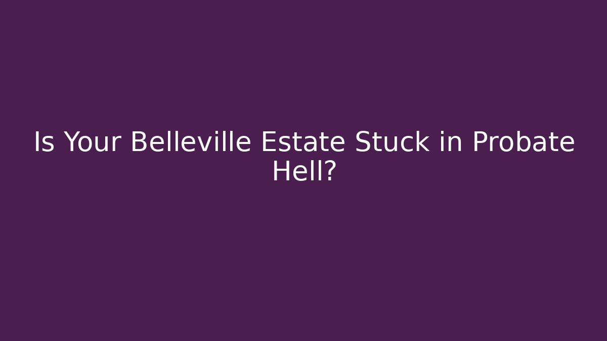 Is Your Belleville Estate Stuck in Probate Hell?