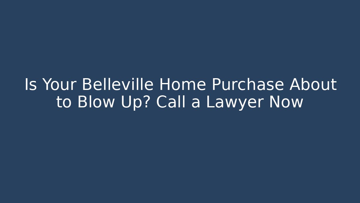 Is Your Belleville Home Purchase About to Blow Up? Call a Lawyer Now