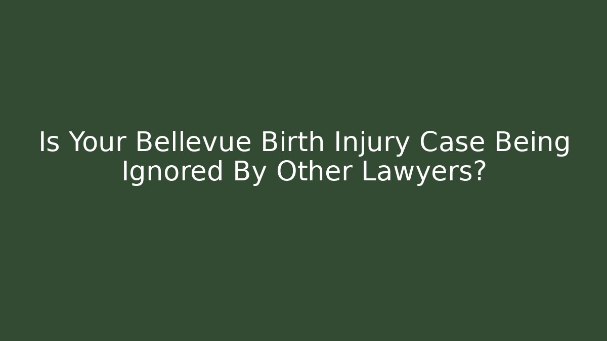 Is Your Bellevue Birth Injury Case Being Ignored By Other Lawyers?