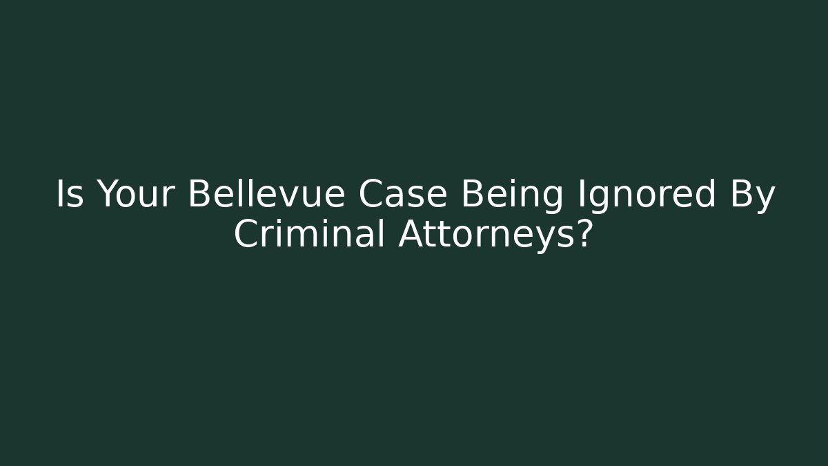 Is Your Bellevue Case Being Ignored By Criminal Attorneys?