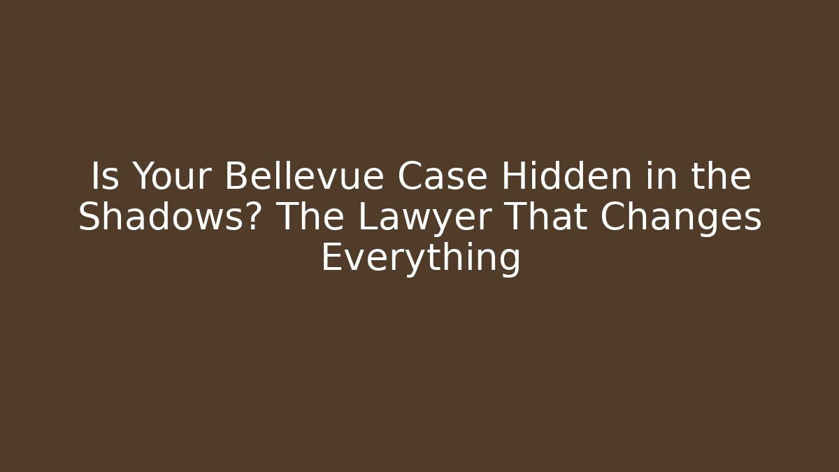 Is Your Bellevue Case Hidden in the Shadows? The Lawyer That Changes Everything - WealthxGroup