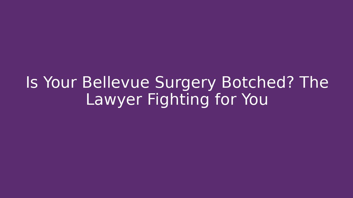 Is Your Bellevue Surgery Botched? The Lawyer Fighting for You