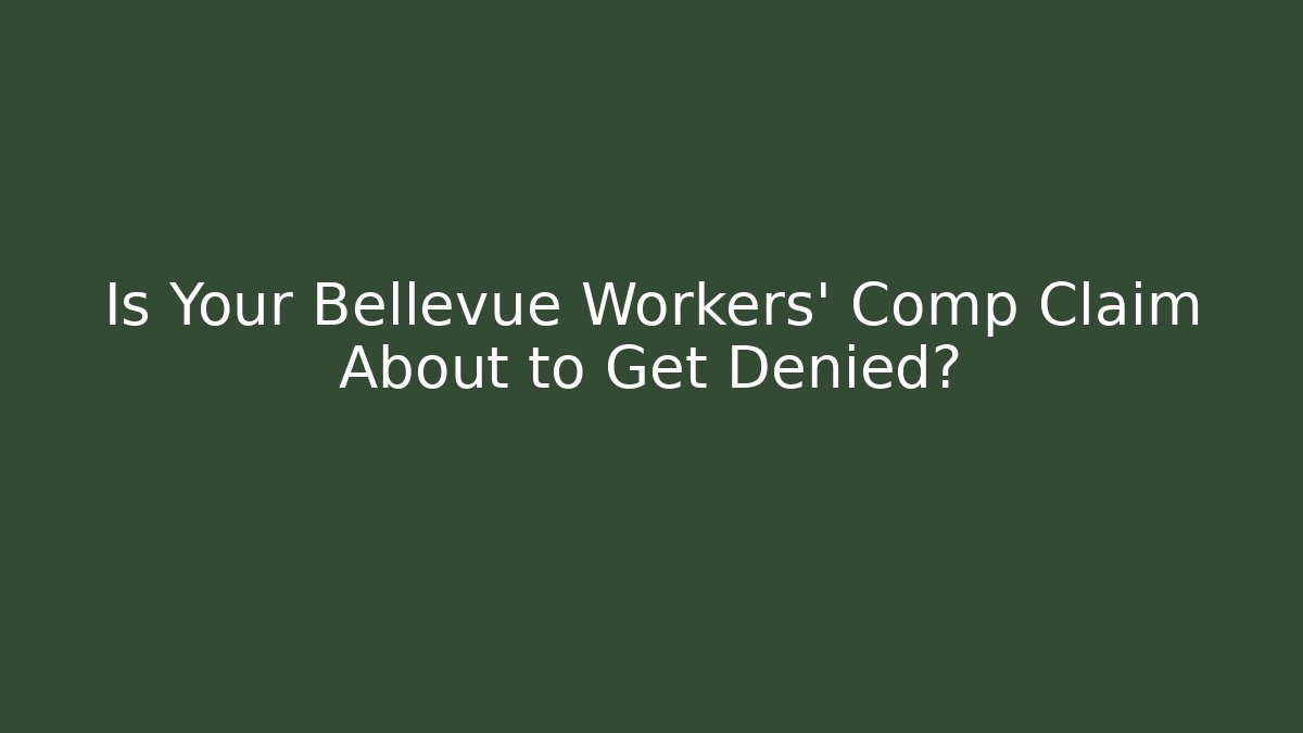 Is Your Bellevue Workers' Comp Claim About to Get Denied?