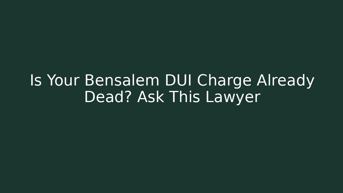 Is Your Bensalem DUI Charge Already Dead? Ask This Lawyer