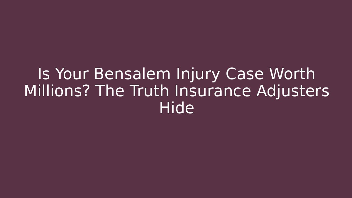 Is Your Bensalem Injury Case Worth Millions? The Truth Insurance Adjusters Hide