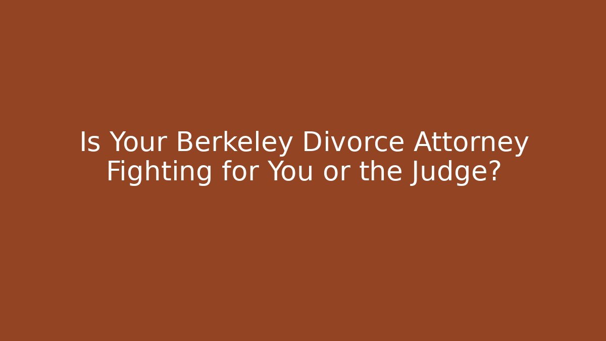 Is Your Berkeley Divorce Attorney Fighting for You or the Judge?