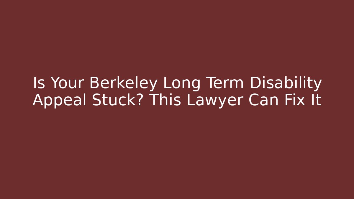 Is Your Berkeley Long Term Disability Appeal Stuck? This Lawyer Can Fix It