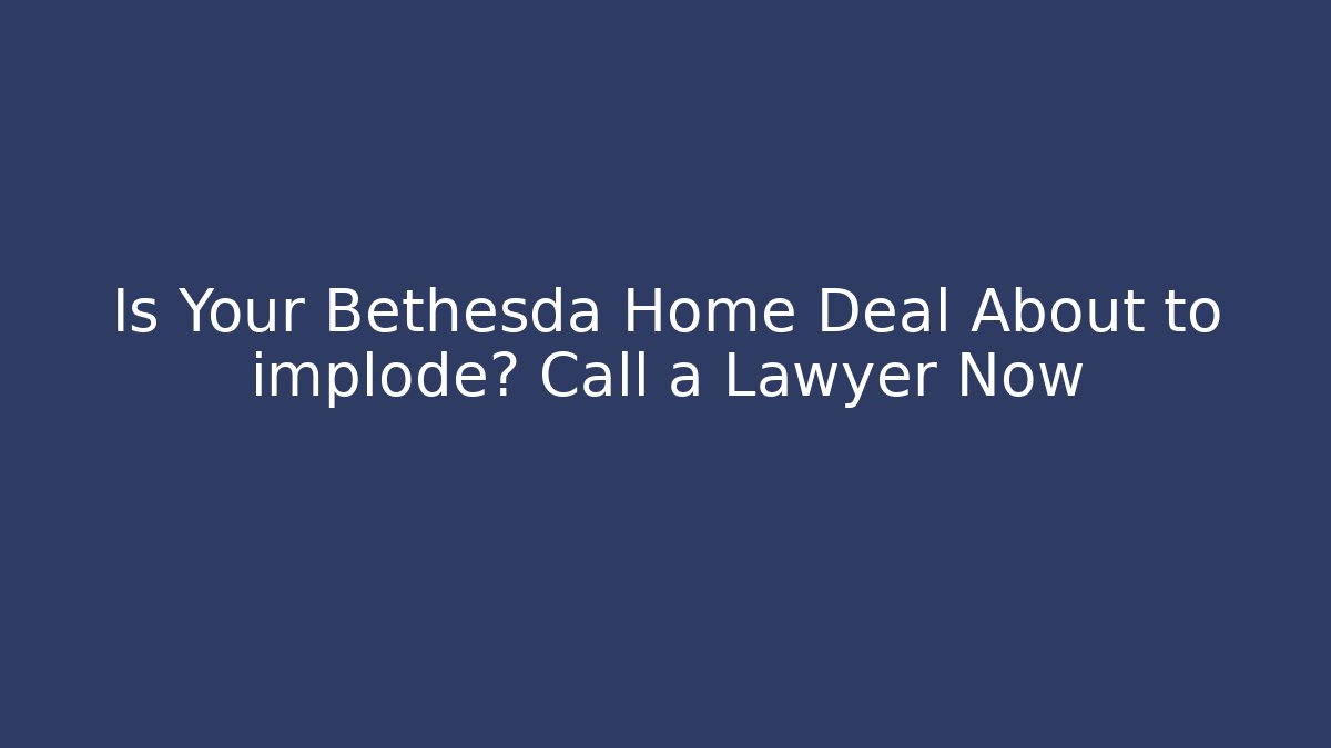 Is Your Bethesda Home Deal About to implode? Call a Lawyer Now - WealthxGroup