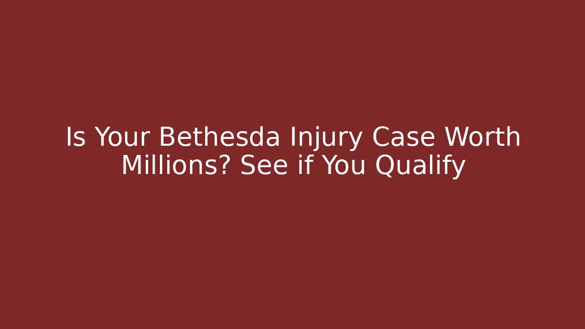 Is Your Bethesda Injury Case Worth Millions? See if You Qualify