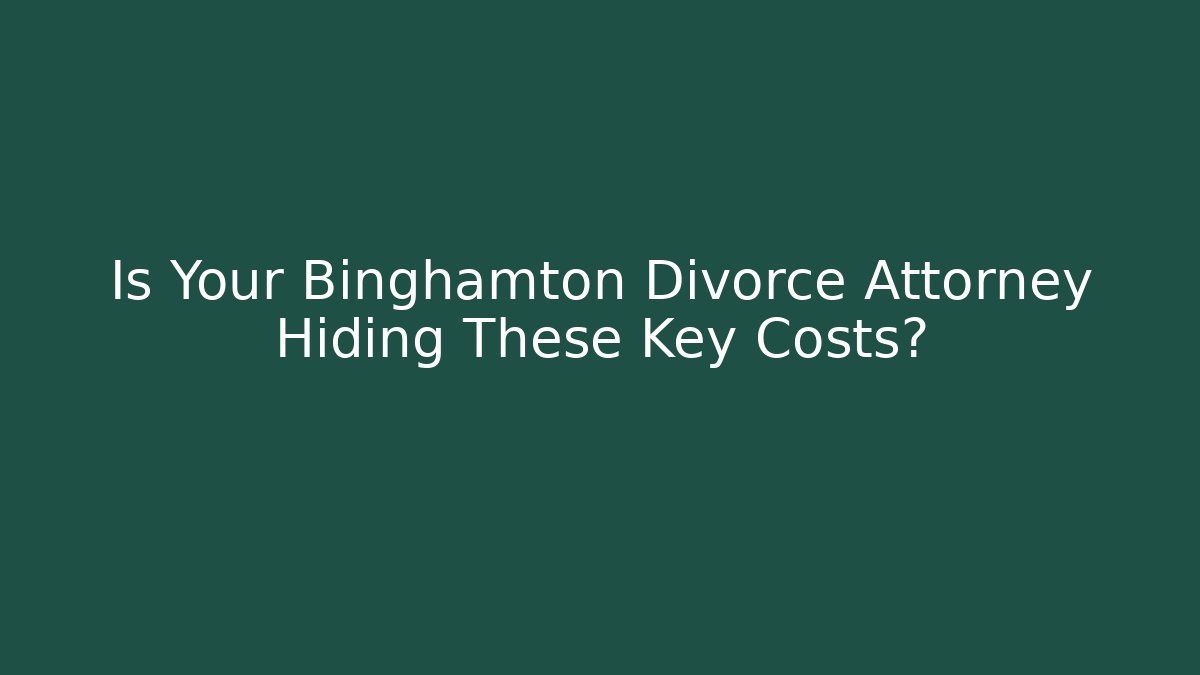 Is Your Binghamton Divorce Attorney Hiding These Key Costs?