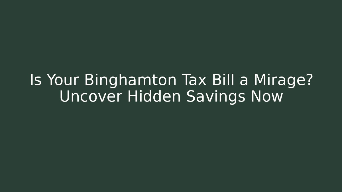 Is Your Binghamton Tax Bill a Mirage? Uncover Hidden Savings Now