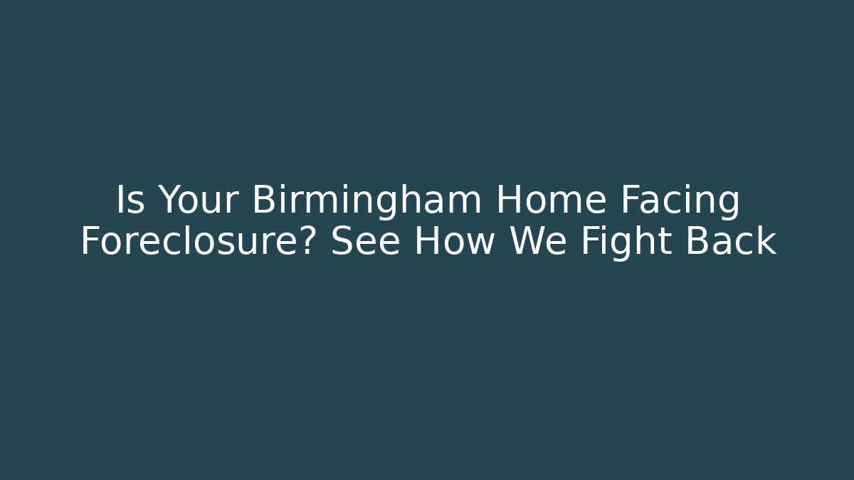 Is Your Birmingham Home Facing Foreclosure? See How We Fight Back