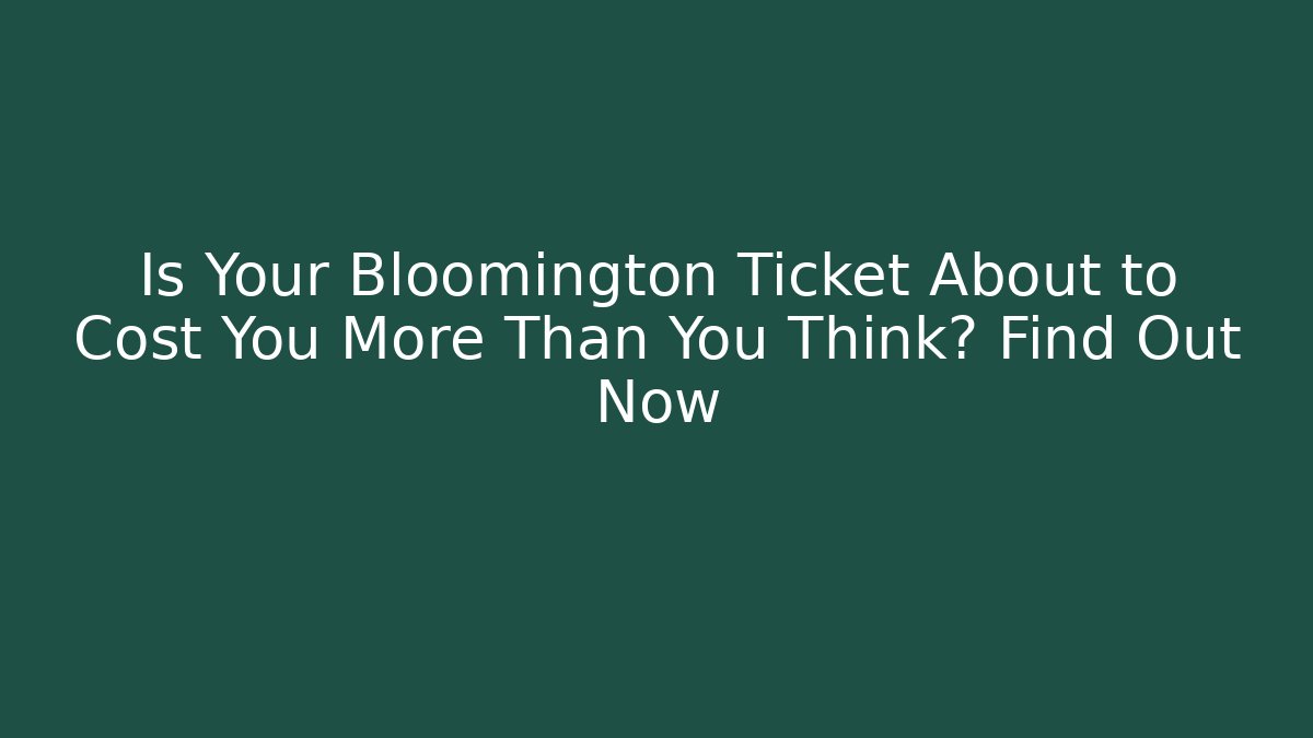 Is Your Bloomington Ticket About to Cost You More Than You Think? Find Out Now