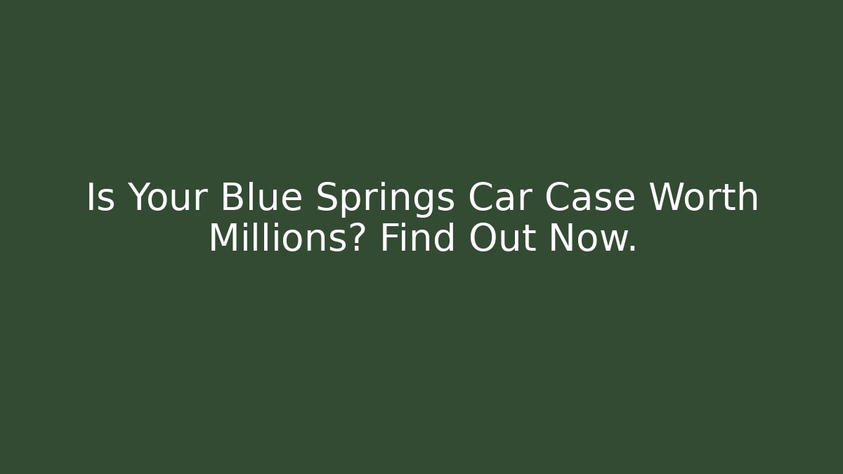 Is Your Blue Springs Car Case Worth Millions? Find Out Now.
