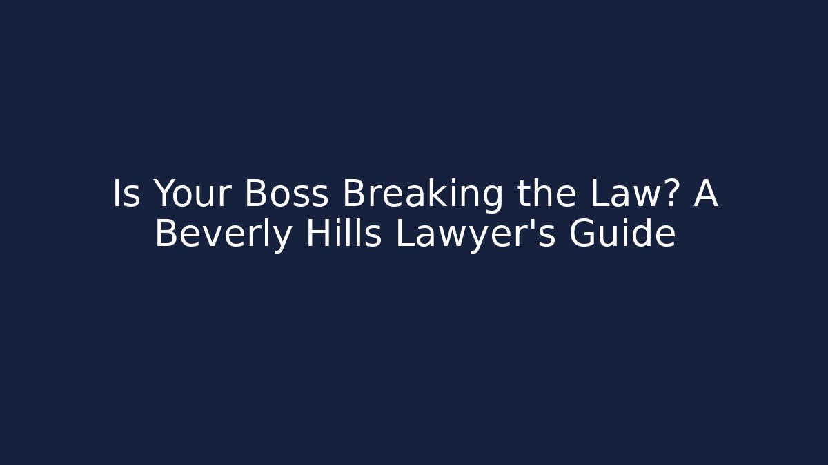 Is Your Boss Breaking the Law? A Beverly Hills Lawyer’s Guide - WealthxGroup