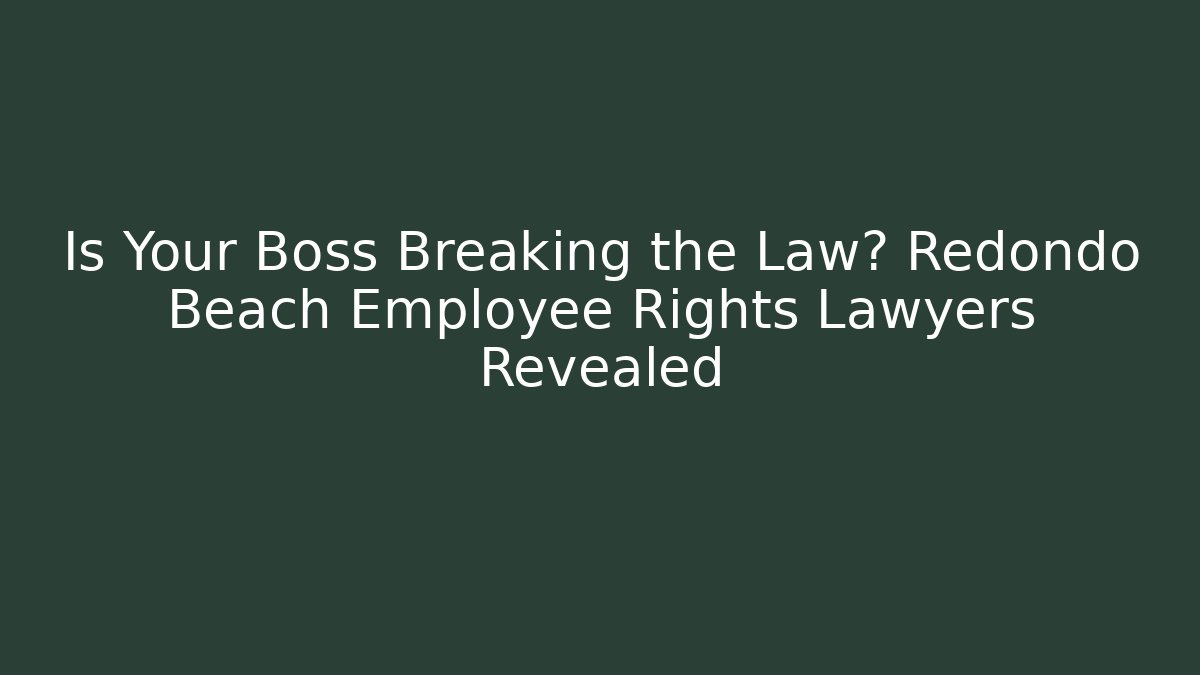 Is Your Boss Breaking the Law? Redondo Beach Employee Rights Lawyers Revealed
