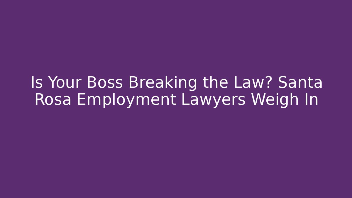 Is Your Boss Breaking the Law? Santa Rosa Employment Lawyers Weigh In