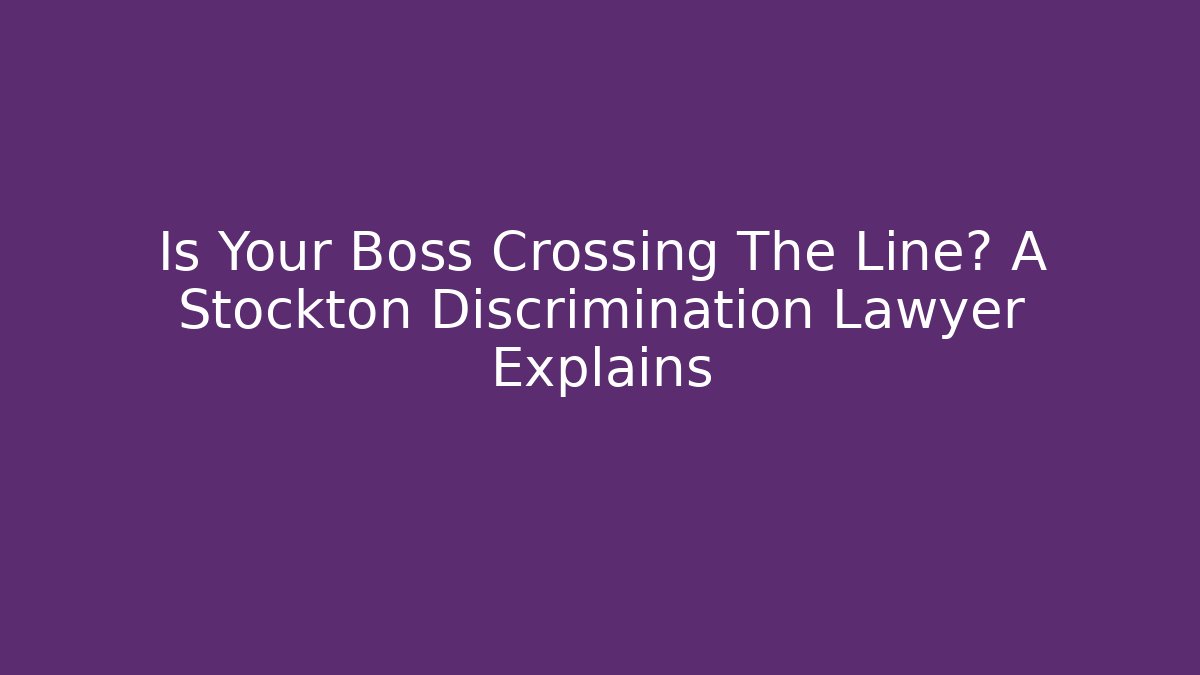 Is Your Boss Crossing The Line? A Stockton Discrimination Lawyer Explains