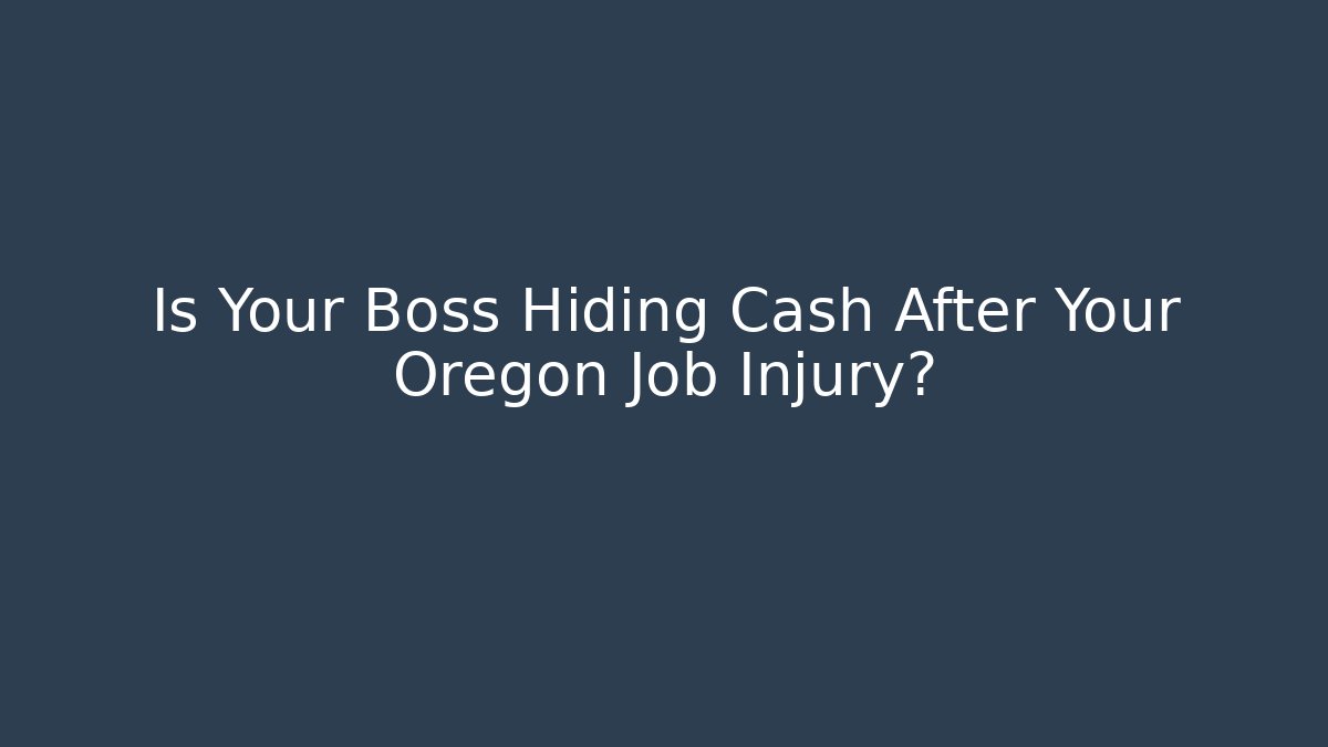 Is Your Boss Hiding Cash After Your Oregon Job Injury?