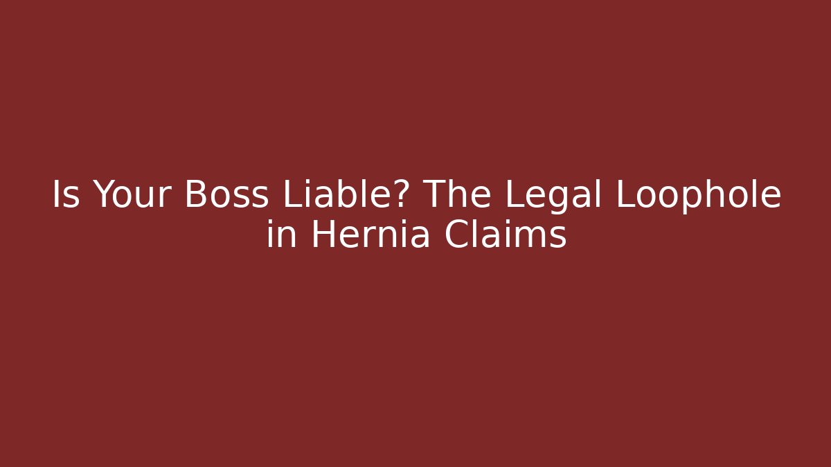 Is Your Boss Liable? The Legal Loophole in Hernia Claims